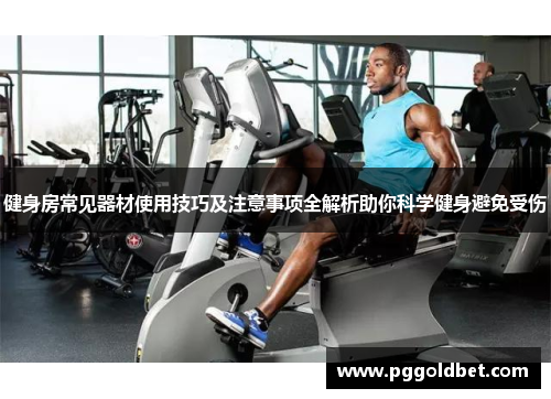 健身房常见器材使用技巧及注意事项全解析助你科学健身避免受伤
