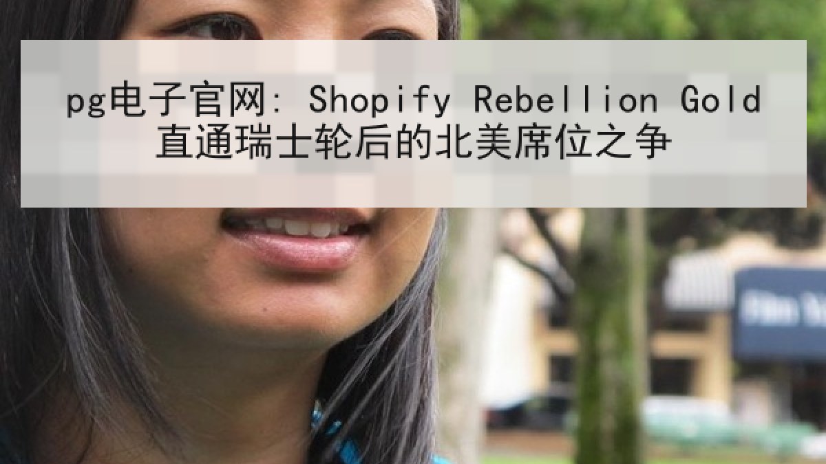 pg电子官网: Shopify Rebellion Gold直通瑞士轮后的北美席位之争