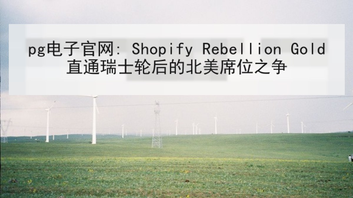 pg电子官网: Shopify Rebellion Gold直通瑞士轮后的北美席位之争