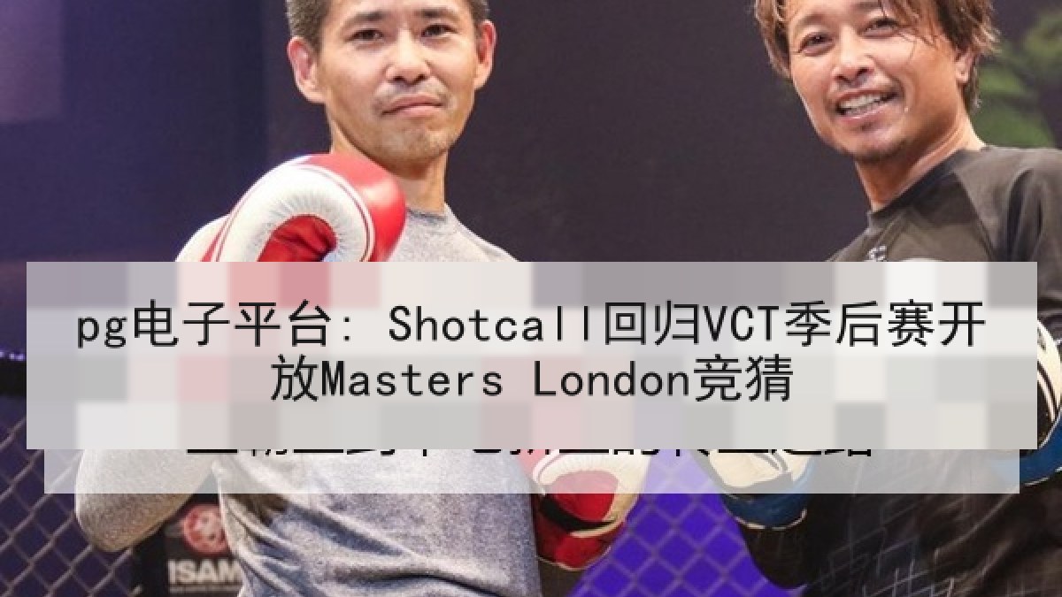 pg电子平台: Shotcall回归VCT季后赛开放Masters London竞猜