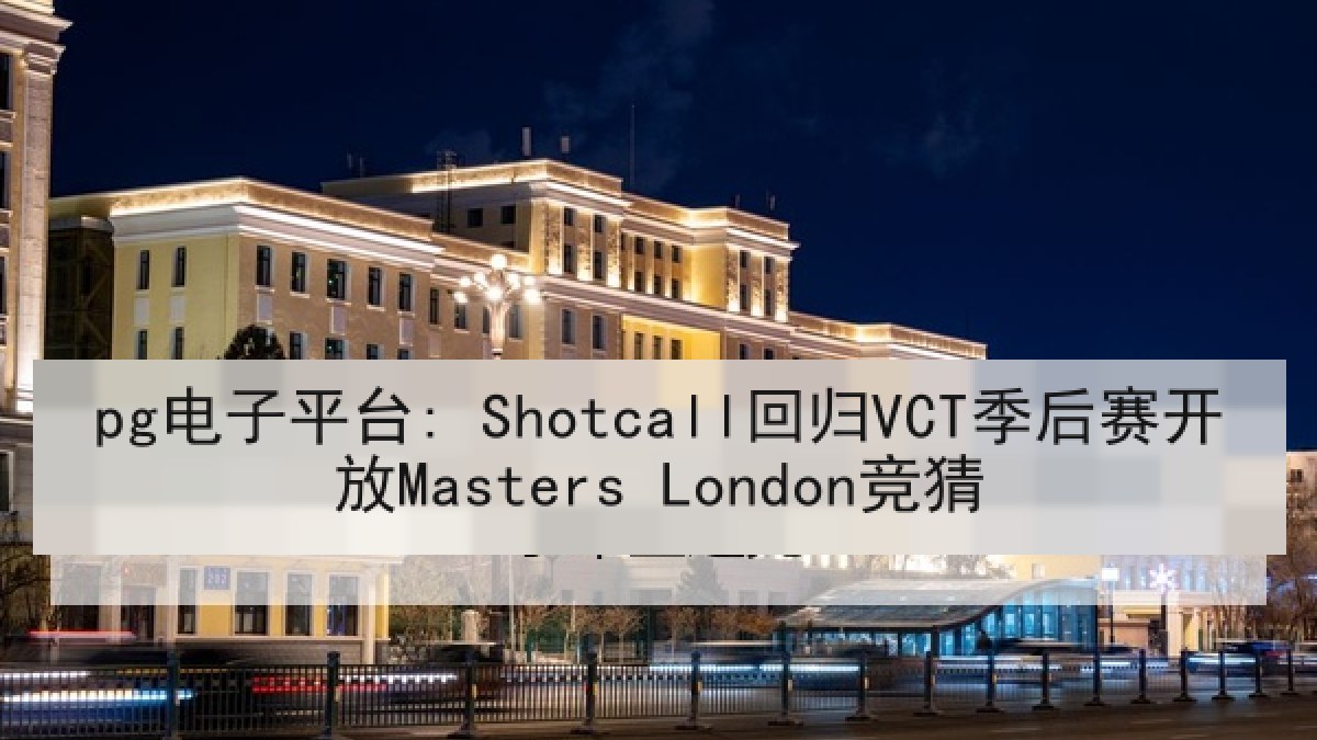pg电子平台: Shotcall回归VCT季后赛开放Masters London竞猜