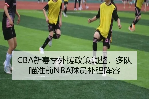 CBA新赛季外援政策调整，多队瞄准前NBA球员补强阵容