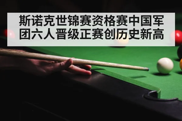 斯诺克世锦赛资格赛中国军团六人晋级正赛创历史新高