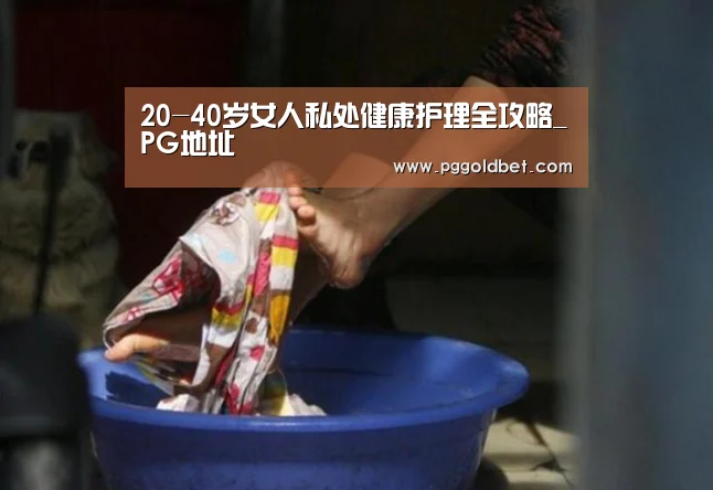 20-40岁女人私处健康护理全攻略_PG地址(图3) PG试玩